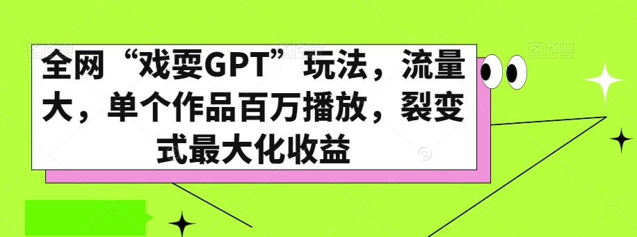 全网“戏耍GPT”玩法，流量大，单个作品百万播放，裂变式最大化收益【揭秘】-副业宇宙