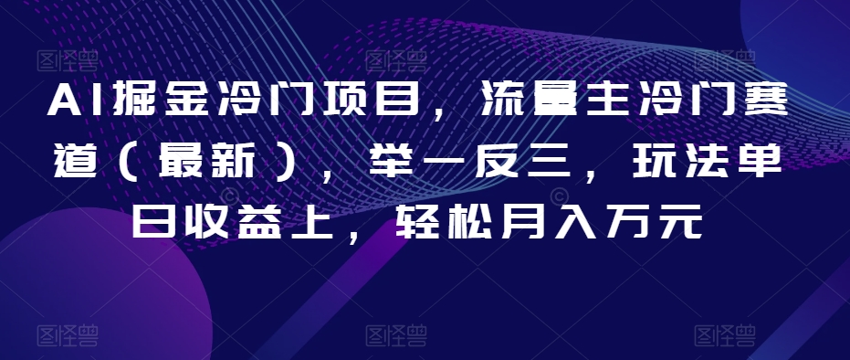 AI掘金冷门项目，流量主冷门赛道（最新），举一反三，玩法单日收益上，轻松月入万元【揭秘】-副业宇宙