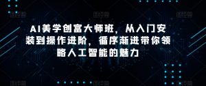 AI美学创富大师班,从入门安装到操作进阶,循序渐进带你领略人工智能的魅力-副业宇宙