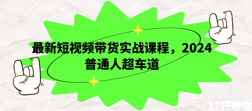 最新短视频带货实战课程，2024普通人超车道-副业宇宙