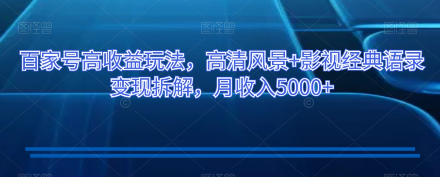 百家号高收益玩法，高清风景+影视经典语录变现拆解，月收入5000+【揭秘】-副业宇宙