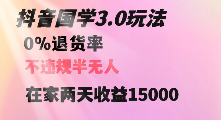 抖音国学玩法，两天收益1万5没有退货一个人在家轻松操作【揭秘】-副业宇宙