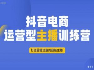 抖音电商运营型主播训练营,打造最懂流量的超级主播-副业宇宙