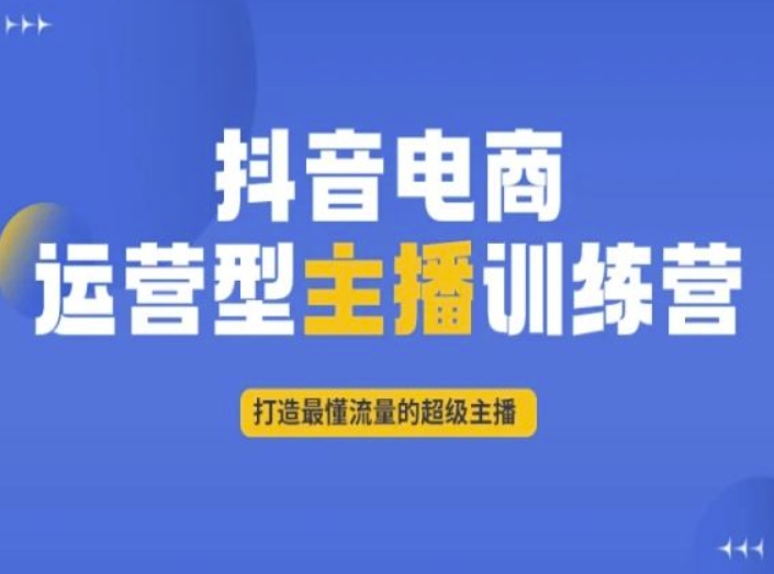 抖音电商运营型主播训练营，打造最懂流量的超级主播-副业宇宙