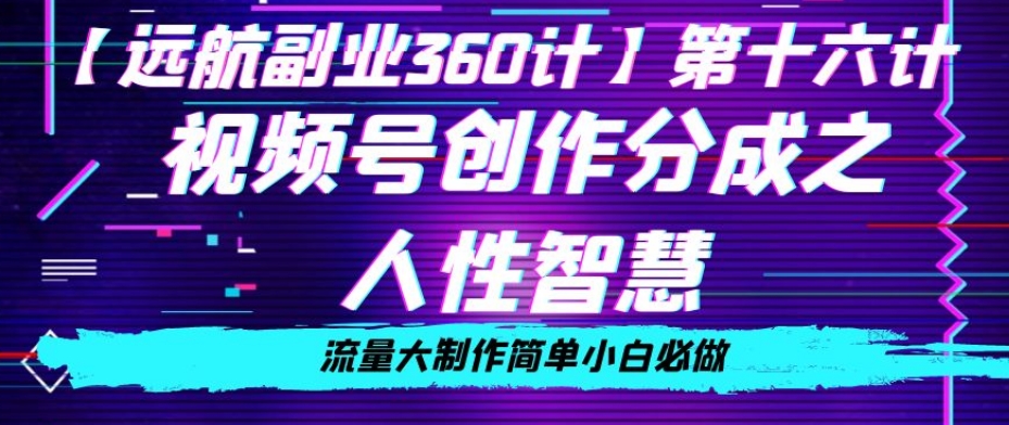 价值980的视频号创作分成之人性智慧，流量大制作简单小白必做【揭秘】-副业宇宙