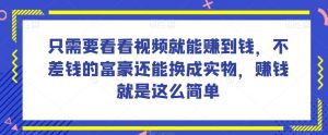 谁做过这么简单的项目?只需要看看视频就能赚到钱,不差钱的富豪还能换成实物,赚钱就是这么简单!【揭秘】-副业宇宙