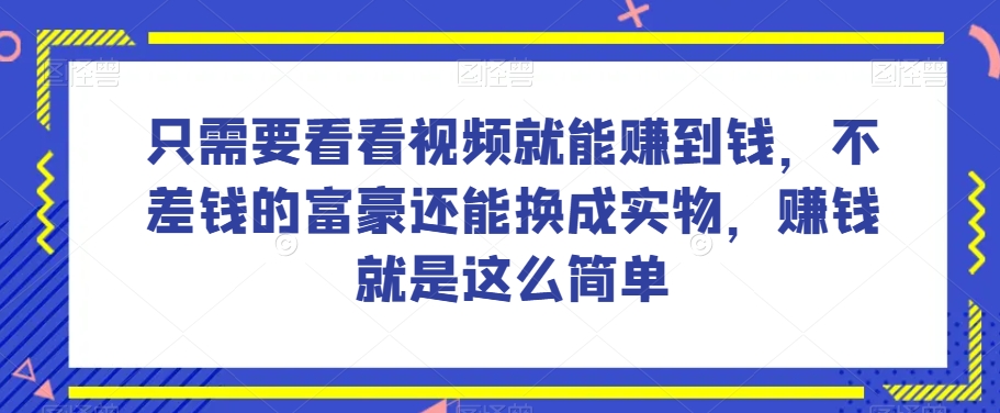 谁做过这么简单的项目？只需要看看视频就能赚到钱，不差钱的富豪还能换成实物，赚钱就是这么简单！【揭秘】-副业宇宙