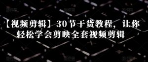 【视频剪辑】30节干货教程，让你轻松学会剪映全套视频剪辑-副业宇宙