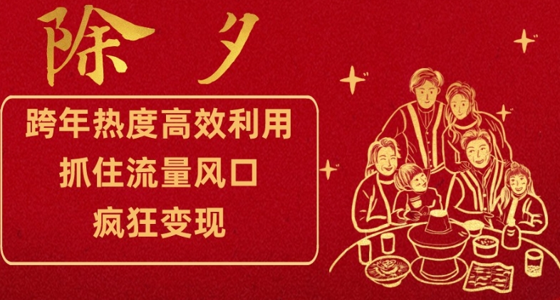 跨年热度高效利用新思路，抓住流量风口，提前布局，疯狂变现【揭秘】-副业宇宙