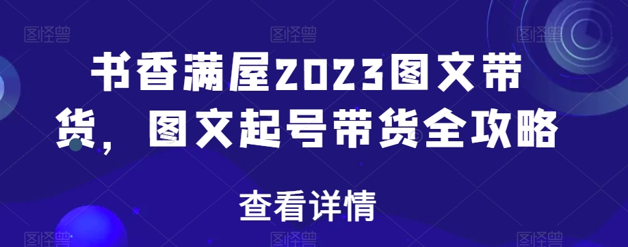书香满屋2023图文带货，图文起号带货全攻略-副业宇宙