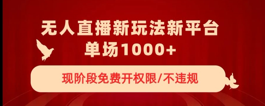 无人直播新平台新玩法，现阶段免费开授权，不违规，单场收入1000+【揭秘】-副业宇宙