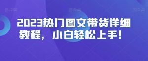 2023热门图文带货详细教程，小白轻松上手！-副业宇宙