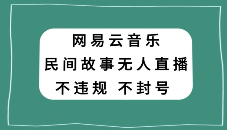 网易云民间故事无人直播，零投入低风险、人人可做【揭秘】-副业宇宙