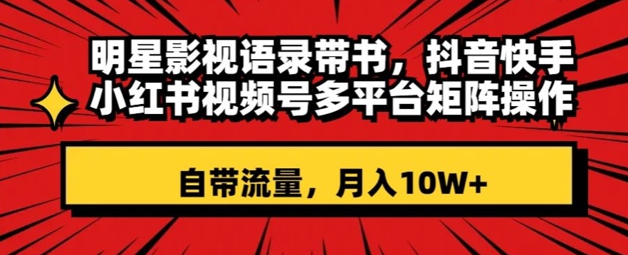 明星影视语录带书，抖音快手小红书视频号多平台矩阵操作，自带流量，月入10W+【揭秘】-副业宇宙