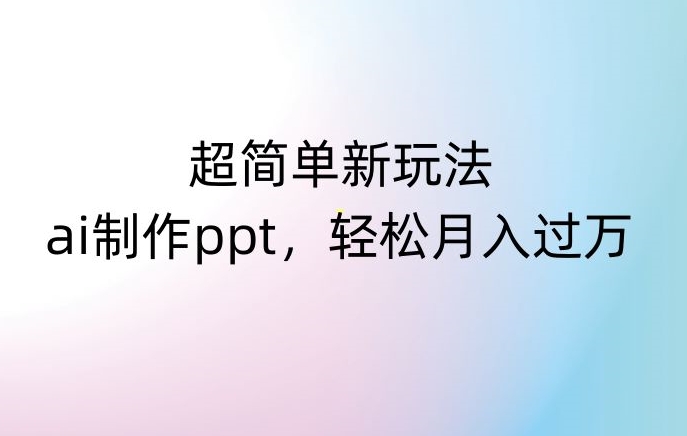 超简单新玩法，靠ai制作PPT，几分钟一个作品，小白也可以操作，月入过万【揭秘】-副业宇宙