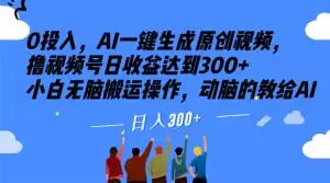 0投入，AI一键生成原创视频，撸视频号日收益达到300+小白无脑搬运操作，动脑的教给AI【揭秘】-副业宇宙