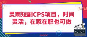 灵雨短剧CPS项目，时间灵活，在家在职也可做-副业宇宙
