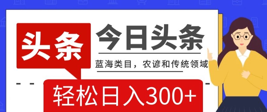 AI头条传统和农谚领域，蓝海类目，搬运+AI优化，轻松日入300+【揭秘】-副业宇宙