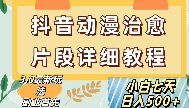 抖音热门赛道动漫片段详细制作课程，小白日入500+【揭秘】-副业宇宙