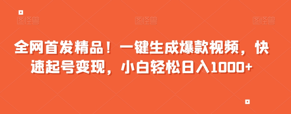 全网首发精品！一键生成爆款视频，快速起号变现，小白轻松日入1000+【揭秘】-副业宇宙