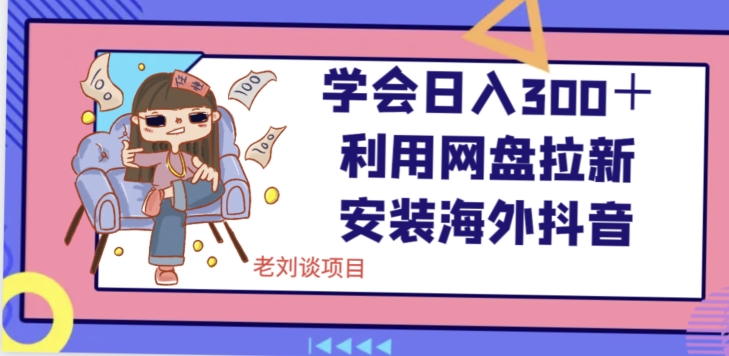 学会日入300＋，利用网盘拉新安装海外抖音保姆级教学【揭秘】-副业宇宙