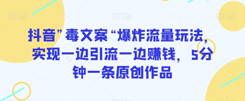 抖音”毒文案“爆炸流量玩法，实现一边引流一边赚钱，5分钟一条原创作品【揭秘】-副业宇宙