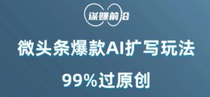 微头条爆款AI扩写玩法,99%过原创-副业宇宙