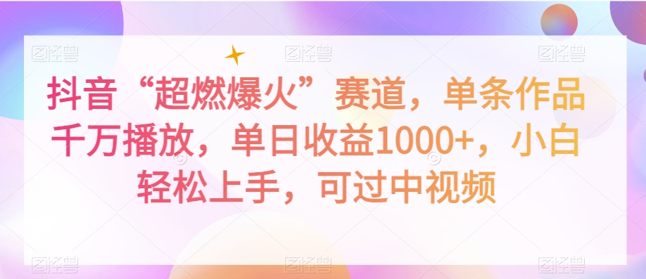 抖音“超燃爆火”赛道，单条作品千万播放，单日收益1000+，小白轻松上手，可过中视频【揭秘】-副业宇宙