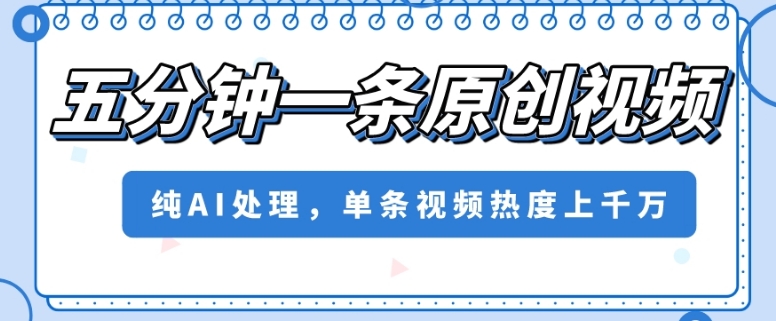五分钟一条原创视频，纯AI处理，单条视频热度上千万【揭秘】-副业宇宙