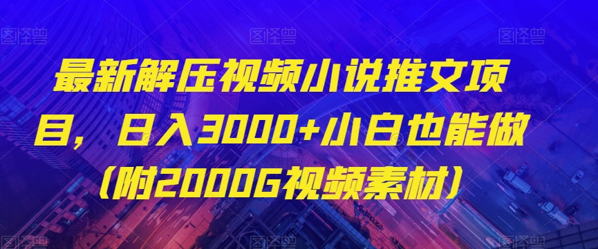 最新解压视频小说推文项目，日入3000+小白也能做（附2000G视频素材）【揭秘】-副业宇宙
