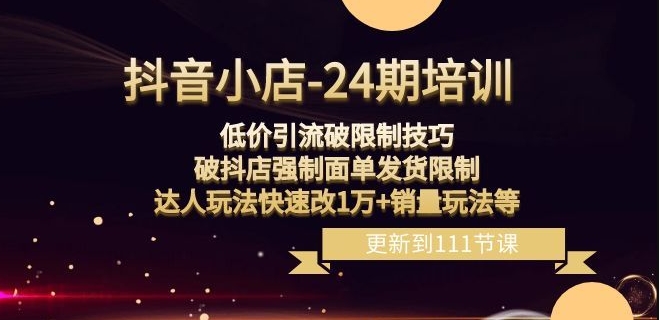 抖音小店-24期：低价引流破限制技巧，破抖店强制面单发货限制，达人玩法快速改1万+销量玩法等-副业宇宙