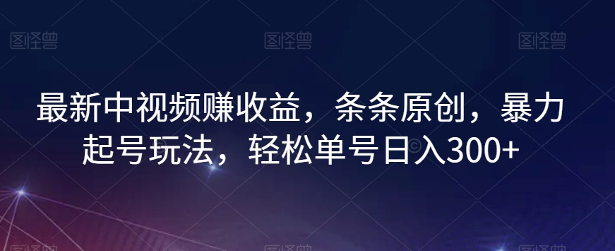 最新中视频赚收益，条条原创，暴力起号玩法，轻松单号日入300+【揭秘】-副业宇宙