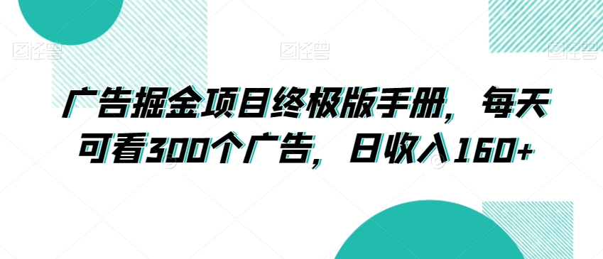 广告掘金项目终极版手册，每天可看300个广告，日收入160+【揭秘】-副业宇宙