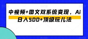 中视频+图文双系统变现,Ai日入500+顶级玩儿法-副业宇宙