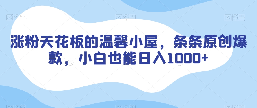 涨粉天花板的温馨小屋，条条原创爆款，小白也能日入1000+【揭秘】-副业宇宙