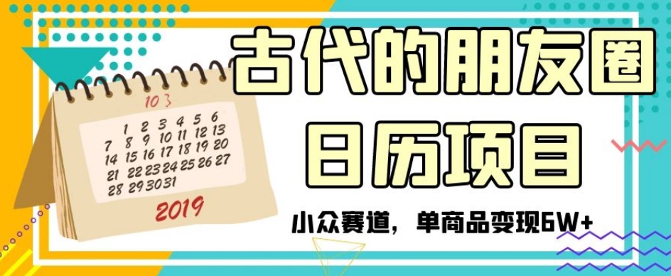古代的朋友圈日历项目，小众赛道，单商品变现6W+【揭秘】-副业宇宙