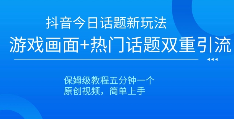 抖音今日话题新玩法，游戏画面+热门话题双重引流，保姆级教程五分钟一个【揭秘】-副业宇宙