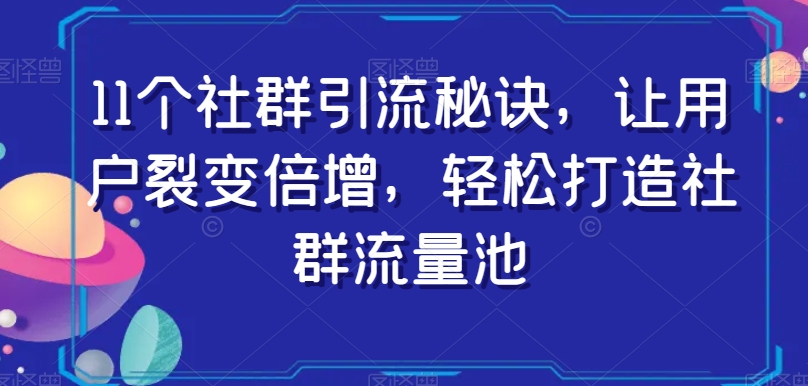 11个社群引流秘诀，让用户裂变倍增，轻松打造社群流量池-副业宇宙