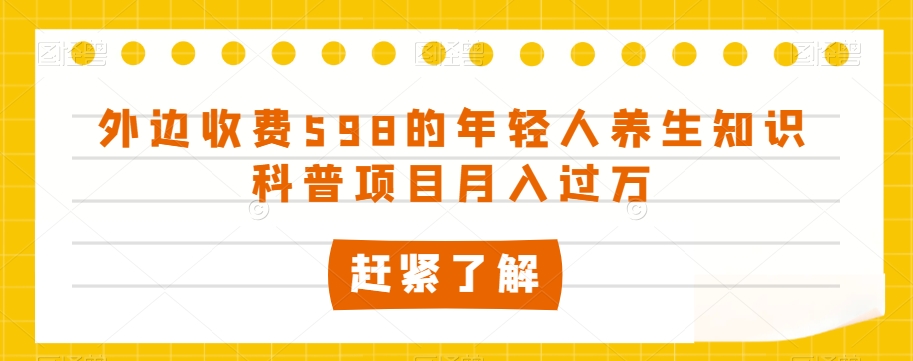 外边收费598的年轻人养生知识科普项目月入过万【揭秘】-副业宇宙