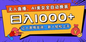 无人直播，AI美女全自动换装跳舞，让人激情澎湃，新人轻松上手，日入1000+【揭秘】-副业宇宙
