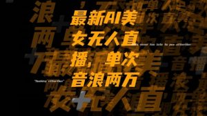最新AI美女无人直播，单次直播2w+音浪，流量多就可以不怕没米赚【揭秘】-副业宇宙