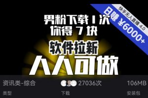 【软件拉新】男粉下载1次，你得7块，单号挂机日入6000+，可放大、可矩阵，人人可做！-副业宇宙