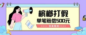 【独家揭秘】槟榔打假赔偿玩法操作简单有手就行单笔订单可赔偿500元【纯绿色】-副业宇宙