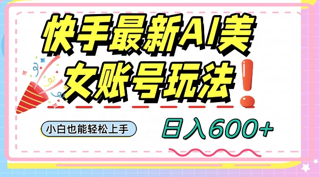 快手AI美女号最新玩法，日入600+小白级别教程【揭秘】-副业宇宙
