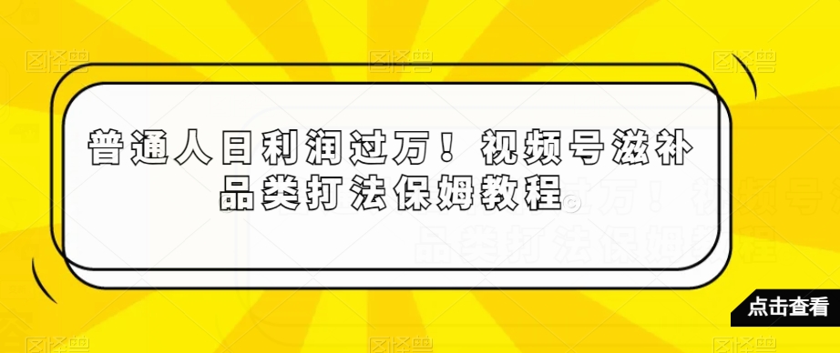普通人日利润过万！视频号滋补品类打法保姆教程【揭秘】-副业宇宙
