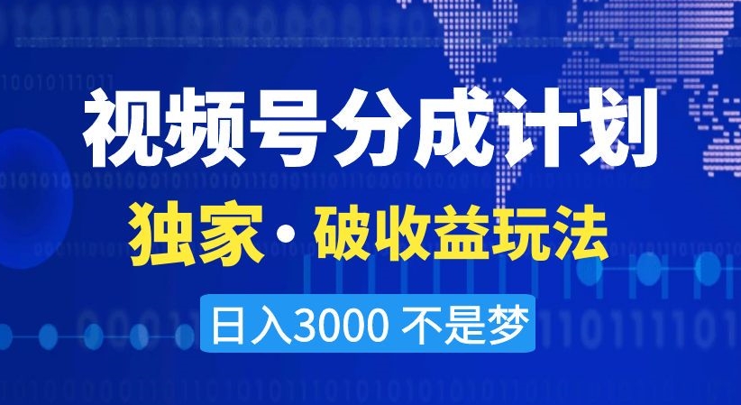 视频号分成计划，独家·破收益玩法，日入3000不是梦【揭秘】-副业宇宙