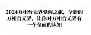 2024万相台无界觉醒之旅，全新的万相台无界，让你对万相台无界有一个全面的认知-副业宇宙