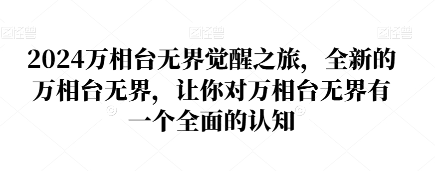 2024万相台无界觉醒之旅，全新的万相台无界，让你对万相台无界有一个全面的认知-副业宇宙