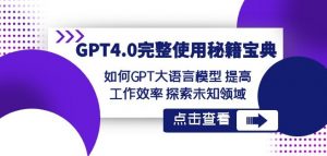 GPT4.0完整使用-秘籍宝典：如何GPT大语言模型提高工作效率探索未知领域-副业宇宙