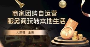 大新哥·商家团购自运营-玩转本地生活-副业宇宙